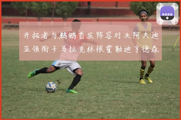 开拓者与鹈鹕首发阵容对决阿夫迪亚领衔卡马拉克林根霍勒迪亨德森出战