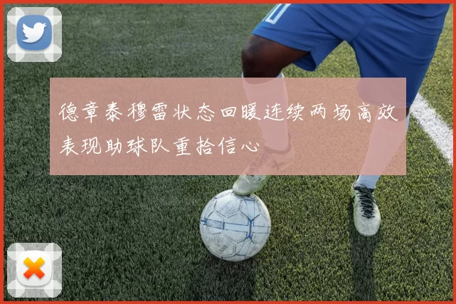 德章泰穆雷状态回暖连续两场高效表现助球队重拾信心