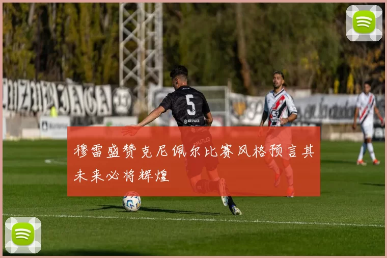 穆雷盛赞克尼佩尔比赛风格预言其未来必将辉煌