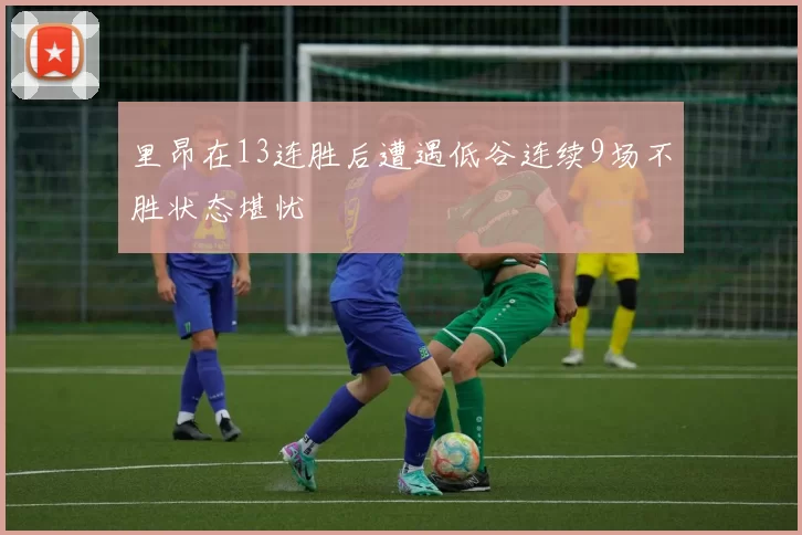 里昂在13连胜后遭遇低谷连续9场不胜状态堪忧
