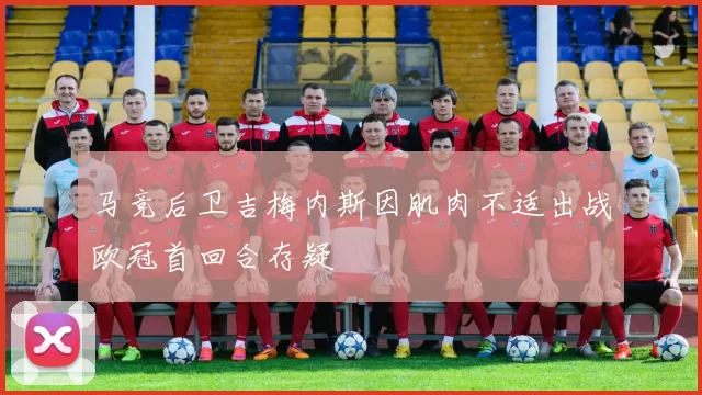 马竞后卫吉梅内斯因肌肉不适出战欧冠首回合存疑