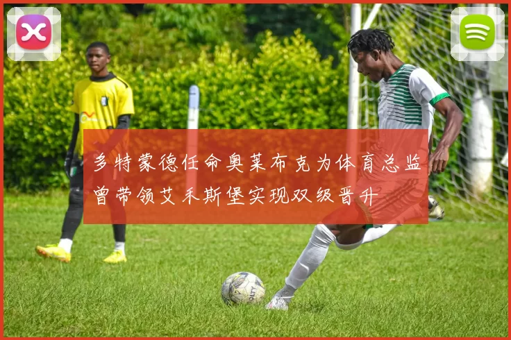 多特蒙德任命奥莱布克为体育总监曾带领艾禾斯堡实现双级晋升