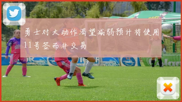 勇士对大动作渴望减弱预计将使用11号签而非交易