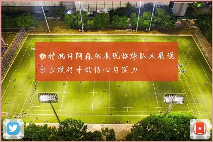 赖特批评阿森纳表现称球队未展现出击败对手的信心与实力
