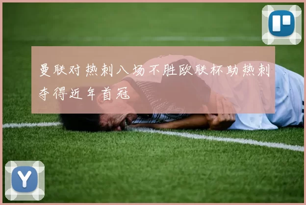 曼联对热刺八场不胜欧联杯助热刺夺得近年首冠