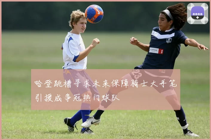 哈登跳槽寻求未来保障骑士大手笔引援成争冠热门球队