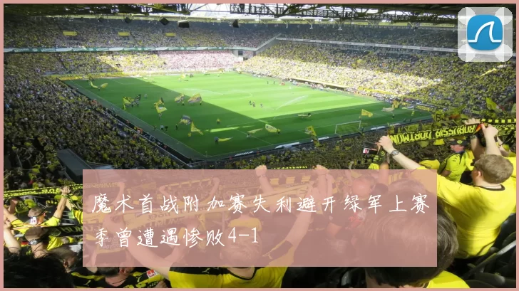 魔术首战附加赛失利避开绿军上赛季曾遭遇惨败4-1